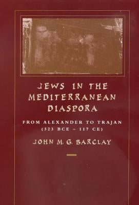 Jews in the Mediterranean Diaspora: From Alexander to Trajan (323 Bce-117 Ce) Volume 33 by Barclay, John M. G.
