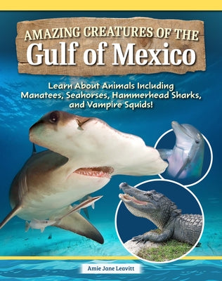Amazing Creatures of the Gulf of Mexico: Learn about Animals Including Manatees, Seahorses, Hammerhead Sharks, and Vampire Squids! by Leavitt, Amie Jane