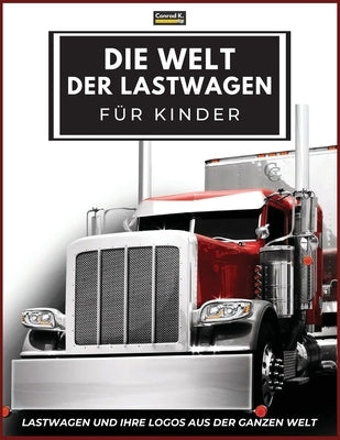 Die Welt der Lastwagen für Kinder: Große LKW-Marken-Logos mit schönen Bildern von LKWs aus aller Welt, buntes LKW-Buch für Kinder, Lernen von LKW-Mark by Butler, Conrad K.