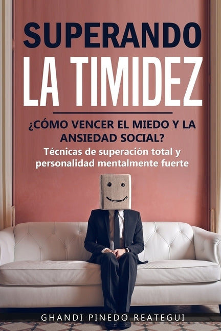 SUPERANDO LA TIMIDEZ ¿ CÓMO VENCER EL MIEDO Y LA ANSIEDAD SOCIAL ? Técnicas de superación total y personalidad mentalmente fuerte. by Pinedo Re&#195;&#161;tegui, Ghandi