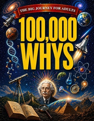 100,000 Whys - The Big Journey for Adults: An Amazing Encyclopedia of Everyday Questions About Science, History and Much More to Impress your Friends by Yale, Rayan