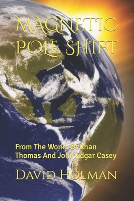 Magnetic Pole Shift: From The Works Of Chan Thomas And John Edgar Casey by Holman, David