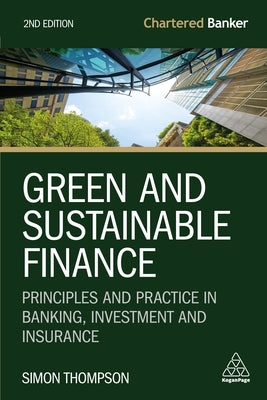 Green and Sustainable Finance: Principles and Practice in Banking, Investment and Insurance by Thompson, Simon