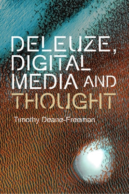 Deleuze, Digital Media and Thought by Deane-Freeman, Timothy