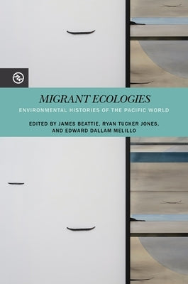Migrant Ecologies: Environmental Histories of the Pacific World by Beattie, James