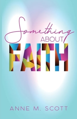 Something About Faith: Observing God's Move by Scott, Anne M.