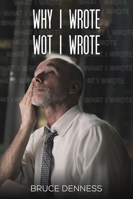 Why I Wrote wot I Wrote by Denness, Bruce