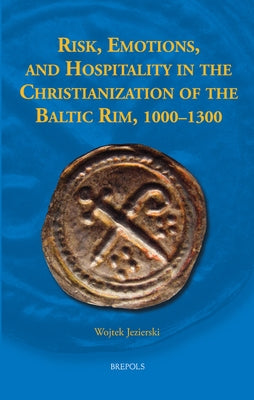 Risk, Emotions, and Hospitality in the Christianization of the Baltic Rim, 1000-1300 by Jezierski, Wojtek