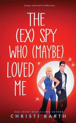 The (ex) Spy Who (maybe) Loved Me by Barth, Christi