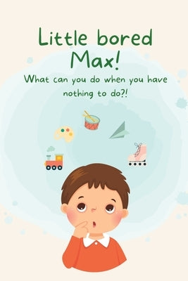 Little Bored Max: What can you do when you have nothing to do?! by Joshi, Trisha