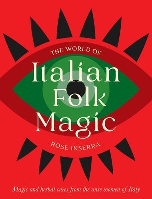 The World of Italian Folk Magic: Magical and Herbal Cures from the Wise Women of Italy by Inserra, Rose