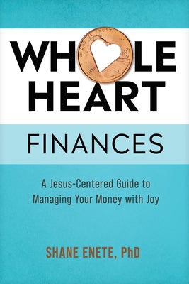 Whole Heart Finances: A Jesus-Centered Guide to Managing Your Money with Joy by Enete, Shane