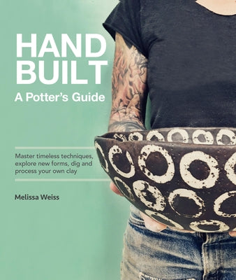 Handbuilt, a Potter's Guide: Master Timeless Techniques, Explore New Forms, Dig and Process Your Own Clay by Weiss, Melissa