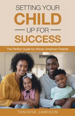 Setting Your Child Up for Success: The Perfect Guide for African American Parents by Jamison, Tanisha
