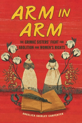 Arm in Arm: The Grimké Sisters' Fight for Abolition and Women's Rights by Carpenter, Angelica Shirley