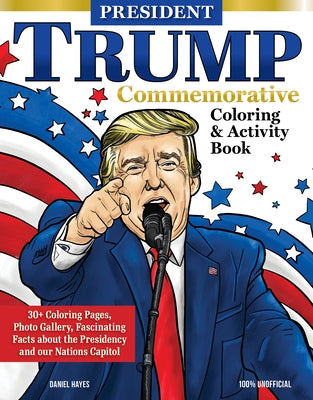 President Trump Commemorative Coloring & Activity Book: 30+ Coloring Pages, Photo Gallery, Fascinating Facts about the Presidency and Our Nation's Cap by Hayes, Daniel