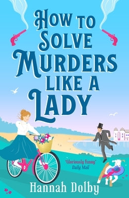 How to Solve Murders Like a Lady: The Brand-New for 2024 Laugh-Out-Loud British Historical Detective Novel by Dolby, Hannah