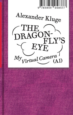 Alexander Kluge: The Dragonfly's Eye: My Virtual Camera (Ai) by Kluge, Alexander