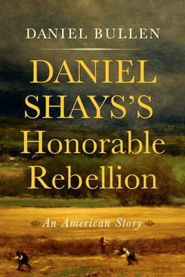 Daniel Shays's Honorable Rebellion: An American Story by Bullen, Daniel