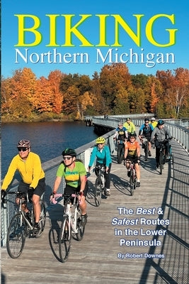 Biking Northern Michigan - The Best & Safest Routes in the Lower Peninsula by Downes, Robert
