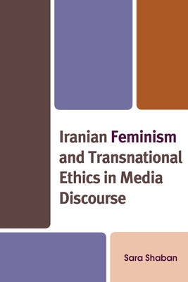 Iranian Feminism and Transnational Ethics in Media Discourse by Shaban, Sara