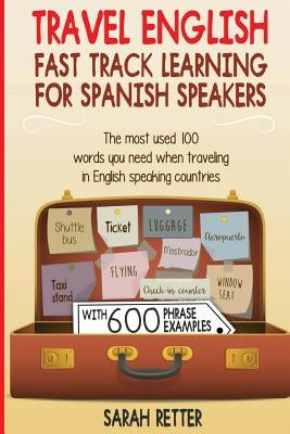 Travel English: Fast Track Learning for Spanish Speakers: The most used 100 words you need to get around when traveling in English spe by Retter, Sarah