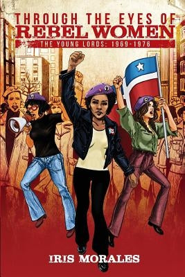 Through the Eyes of Rebel Women: The Young Lords, 1969-1976 by Morales, Iris