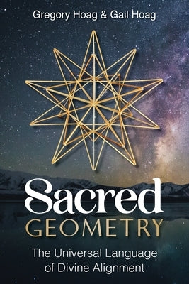 Sacred Geometry: The Universal Language of Divine Alignment by Hoag, Gail