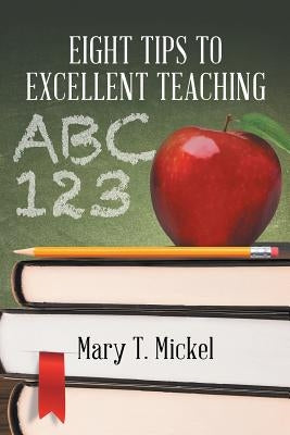 Eight Tips to Excellent Teaching by T. Mickel, Mary