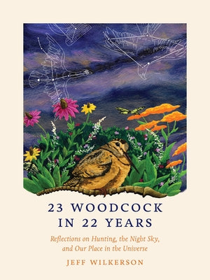 23 Woodcock in 22 Years: Reflections on Hunting, the Night Sky, and Our Place in the Universe by Wilkerson, Jeff