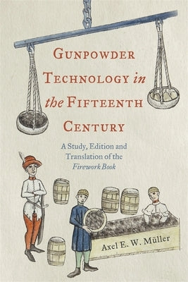 Gunpowder Technology in the Fifteenth Century: A Study, Edition and Translation of the Firework Book by M&#252;ller, Axel