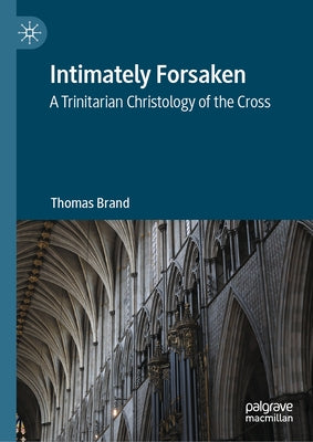 Intimately Forsaken: A Trinitarian Christology of the Cross by Brand, Thomas