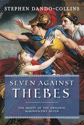Seven Against Thebes: The Quest of the Original Magnificent Seven by Dando-Collins, Stephen