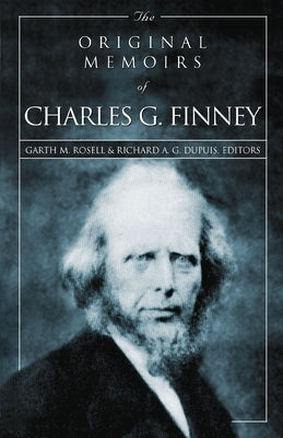 The Original Memoirs of Charles G. Finney: Complete, Restored Text by Rosell, Garth M.