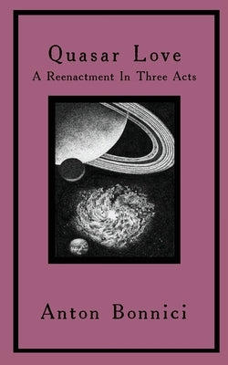 Quasar Love: A Reenactment In Three Acts by Bonnici, Anton