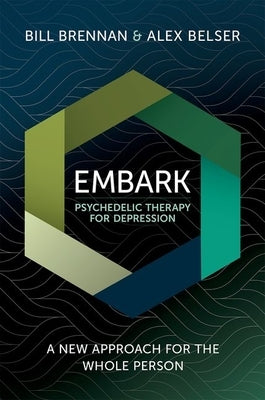 Embark Psychedelic Therapy for Depression: A New Approach for the Whole Person by Brennan, Bill