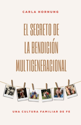 El Secreto de la Bendición Multigeneracional: Una Cultura Familiar de Fe by Hornung, Carla