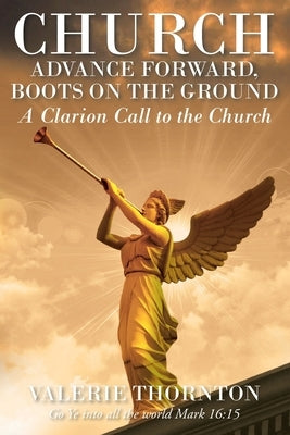 Church Advance Forward, Boots on the Ground: A Clarion Call to the Church by Thornton, Valerie K.