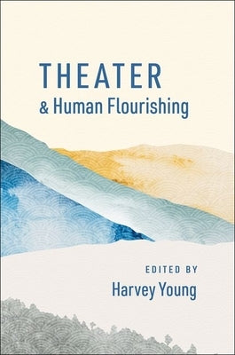 Theater and Human Flourishing by Young, Harvey
