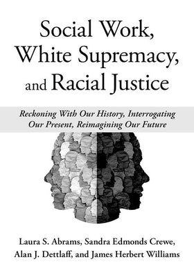 Social Work, White Supremacy, and Racial Justice: Reckoning with Our History, Interrogating Our Present, Reimagining Our Future by Abrams, Laura S.