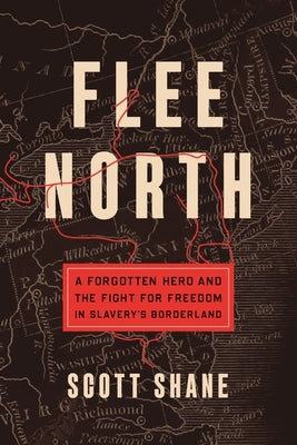 Flee North: A Forgotten Hero and the Fight for Freedom in Slavery's Borderland by Shane, Scott