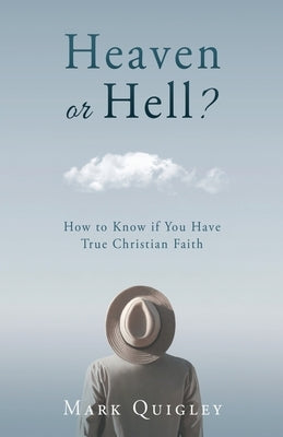 Heaven or Hell?: How to Know if You Have True Christian Faith by Quigley, Mark