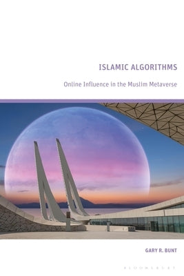 Islamic Algorithms: Online Influence in the Muslim Metaverse by Bunt, Gary R.