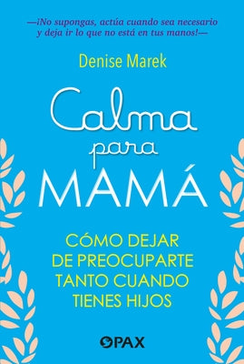 Calma Para Mam? / Calm for Mom: C?mo Dejar de Preocuparte Tanto Cuando Tienes Hijos / How to Stop Worrying So Much When You Have Kids by Marek, Denise