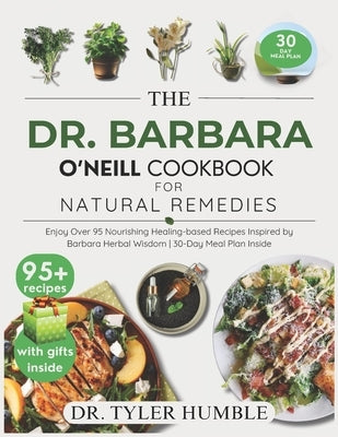 The Dr Barbara O'Neill Cookbook for Natural Remedies: Enjoy Over 95 Nourishing Healing-Based Recipes Inspired by Barbara Herbal Wisdom 30-Day Meal Pla by Humble, Tyler