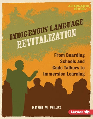 Indigenous Language Revitalization: From Boarding Schools and Code Talkers to Immersion Learning by Phillips, Katrina M.