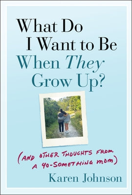 What Do I Want to Be When They Grow Up?: (And Other Thoughts from a 40-Something Mom) by Johnson, Karen