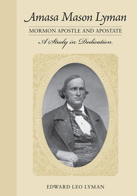 Amasa Mason Lyman, Mormon Apostle and Apostate: A Study in Dedication by Lyman, Edward Leo