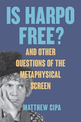 Is Harpo Free?: And Other Questions of the Metaphysical Screen by Cipa, Matthew