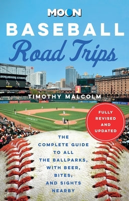Moon Baseball Road Trips: The Complete Guide to All the Ballparks, with Beer, Bites, and Sights Nearby by Malcolm, Timothy